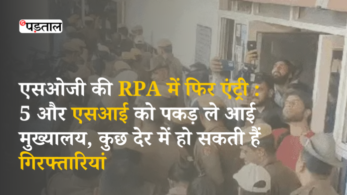 एसओजी की RPA में फिर एंट्री 5 और एसआई को पकड़ ले आई मुख्यालय, कुछ देर में हो सकती हैं गिरफ्तारिय